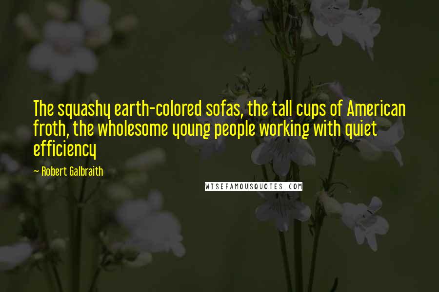 Robert Galbraith Quotes: The squashy earth-colored sofas, the tall cups of American froth, the wholesome young people working with quiet efficiency