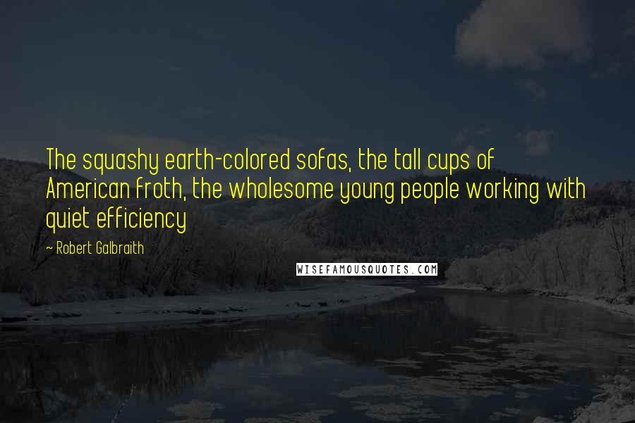 Robert Galbraith Quotes: The squashy earth-colored sofas, the tall cups of American froth, the wholesome young people working with quiet efficiency