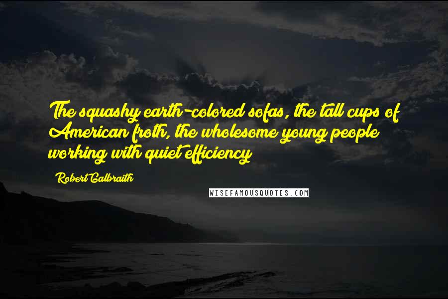 Robert Galbraith Quotes: The squashy earth-colored sofas, the tall cups of American froth, the wholesome young people working with quiet efficiency