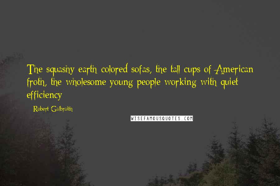 Robert Galbraith Quotes: The squashy earth-colored sofas, the tall cups of American froth, the wholesome young people working with quiet efficiency