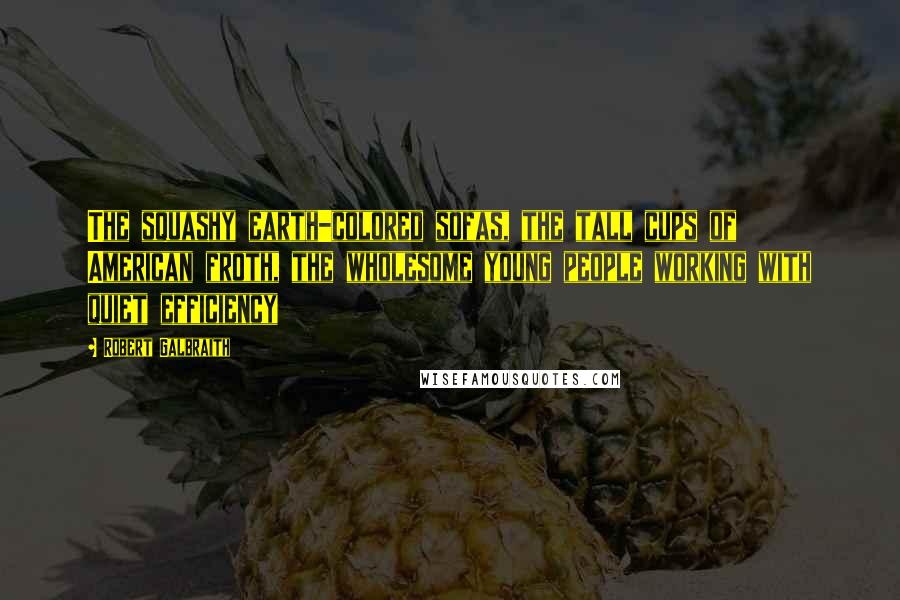 Robert Galbraith Quotes: The squashy earth-colored sofas, the tall cups of American froth, the wholesome young people working with quiet efficiency