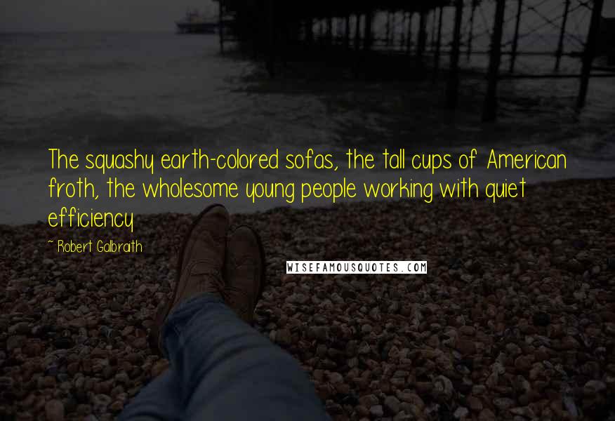 Robert Galbraith Quotes: The squashy earth-colored sofas, the tall cups of American froth, the wholesome young people working with quiet efficiency