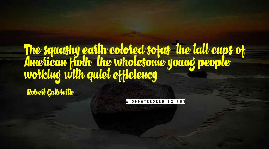 Robert Galbraith Quotes: The squashy earth-colored sofas, the tall cups of American froth, the wholesome young people working with quiet efficiency