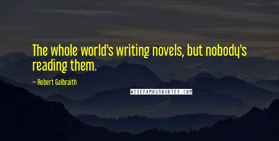 Robert Galbraith Quotes: The whole world's writing novels, but nobody's reading them.