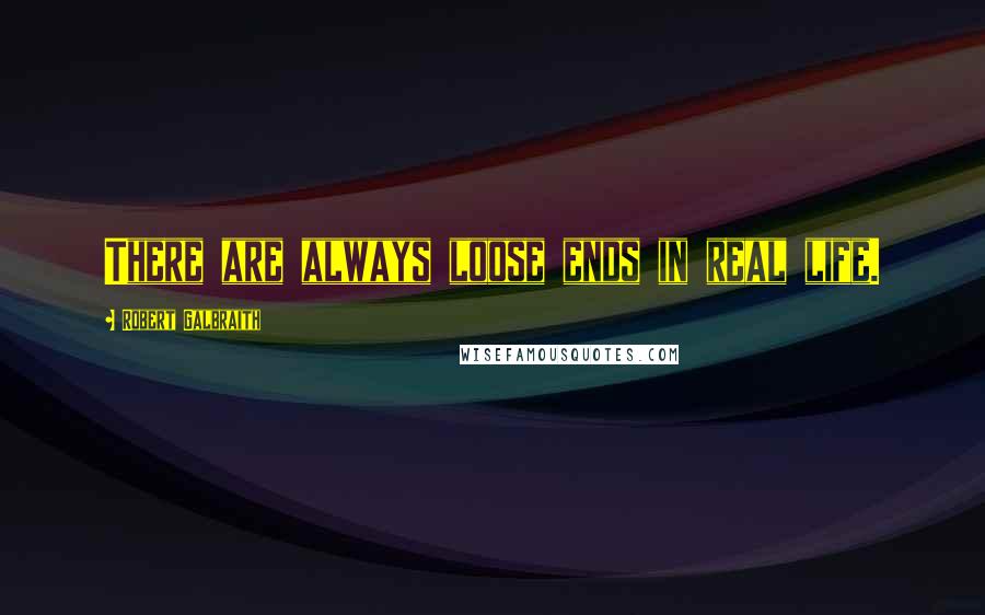 Robert Galbraith Quotes: There are always loose ends in real life.