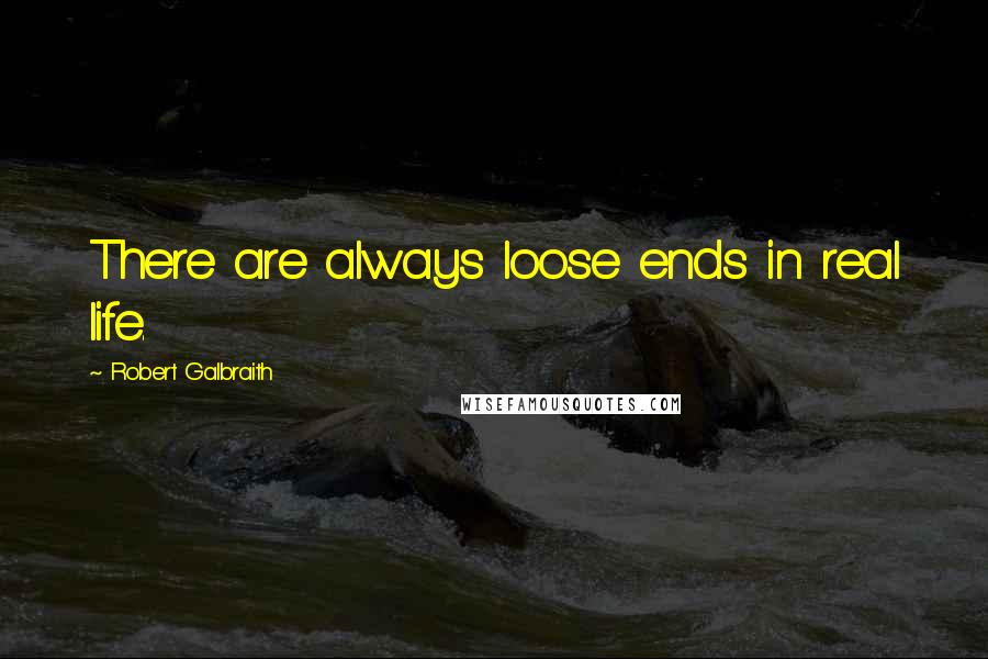 Robert Galbraith Quotes: There are always loose ends in real life.