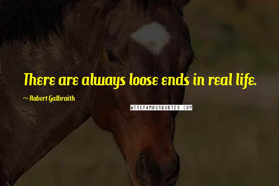 Robert Galbraith Quotes: There are always loose ends in real life.