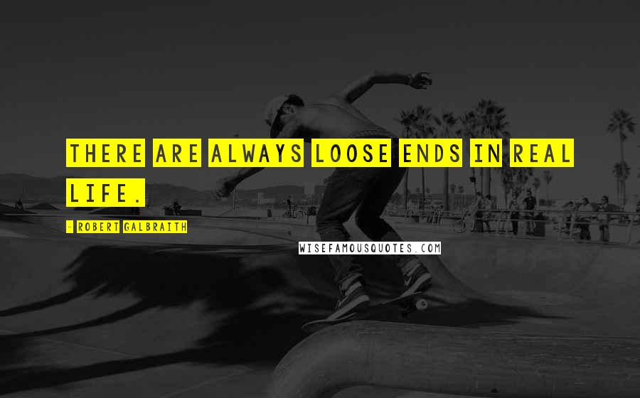 Robert Galbraith Quotes: There are always loose ends in real life.