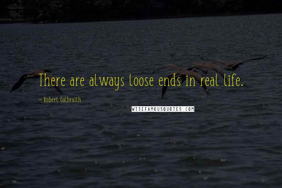 Robert Galbraith Quotes: There are always loose ends in real life.