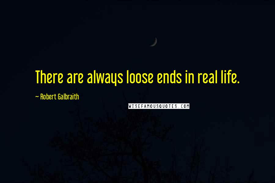 Robert Galbraith Quotes: There are always loose ends in real life.