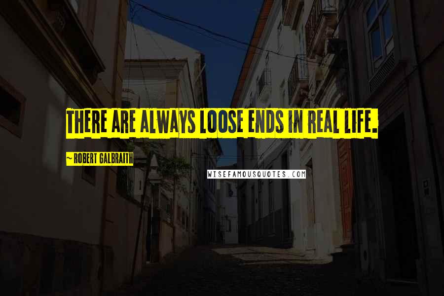 Robert Galbraith Quotes: There are always loose ends in real life.