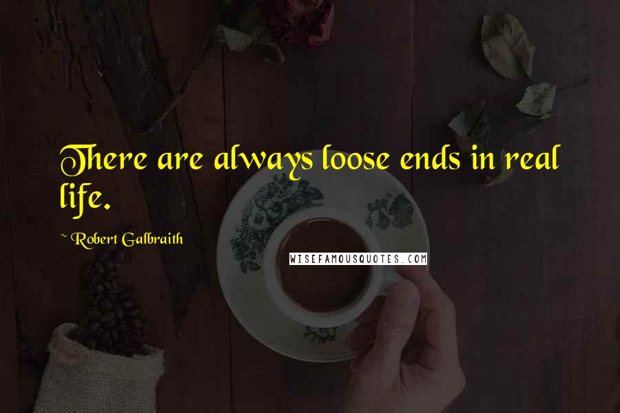 Robert Galbraith Quotes: There are always loose ends in real life.