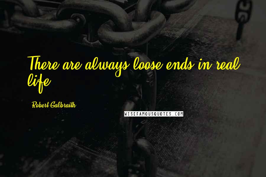 Robert Galbraith Quotes: There are always loose ends in real life.