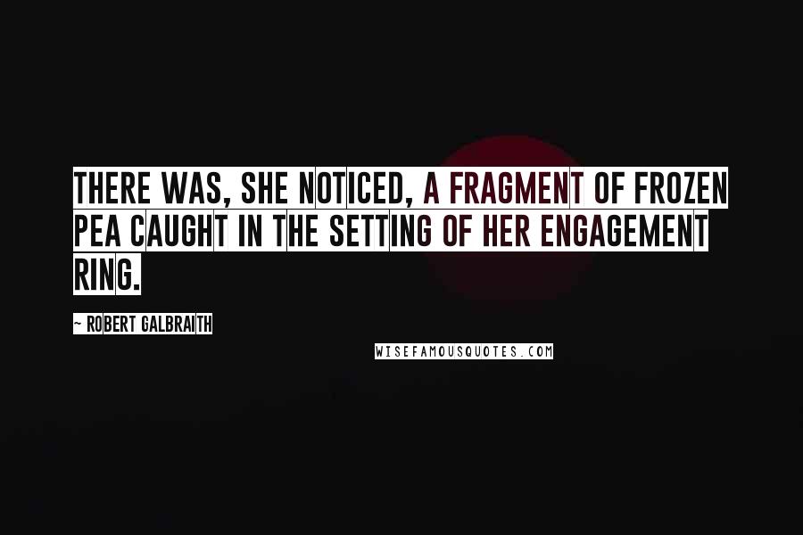 Robert Galbraith Quotes: There was, she noticed, a fragment of frozen pea caught in the setting of her engagement ring.