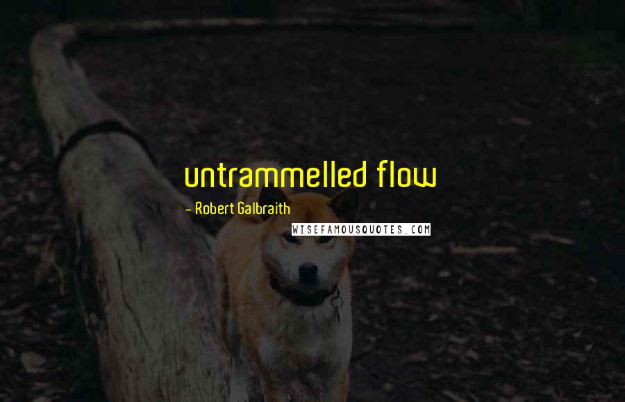 Robert Galbraith Quotes: untrammelled flow