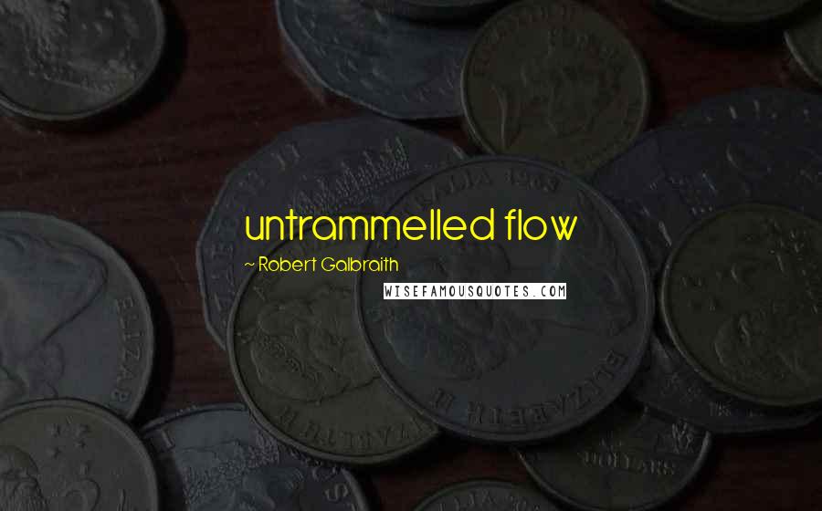 Robert Galbraith Quotes: untrammelled flow