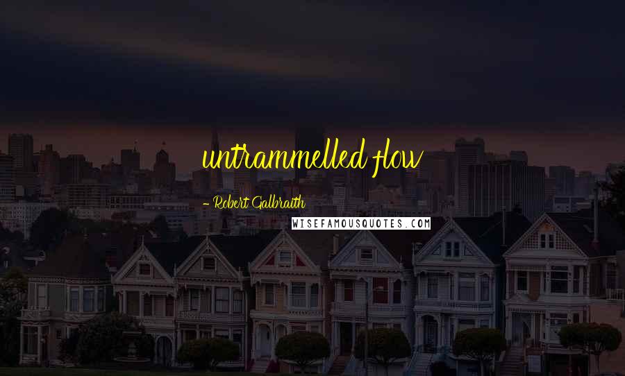 Robert Galbraith Quotes: untrammelled flow