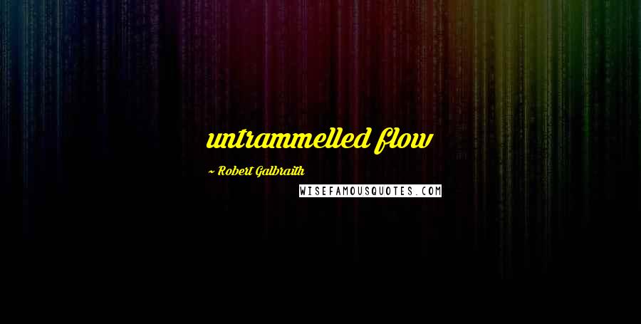 Robert Galbraith Quotes: untrammelled flow