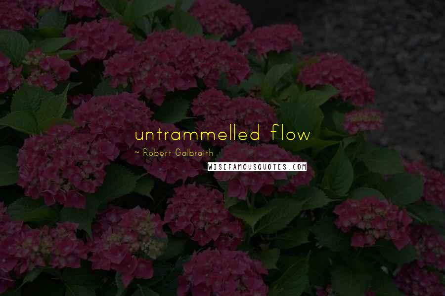 Robert Galbraith Quotes: untrammelled flow
