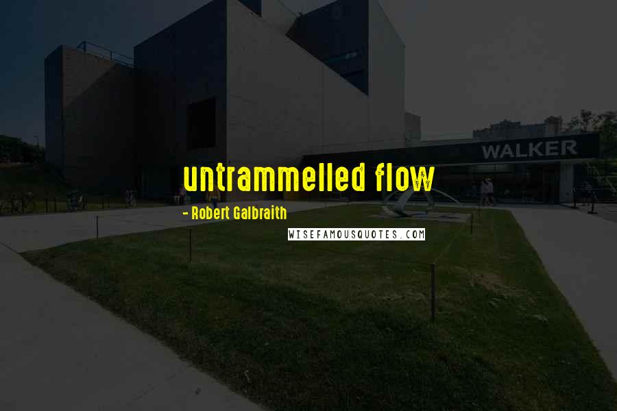Robert Galbraith Quotes: untrammelled flow