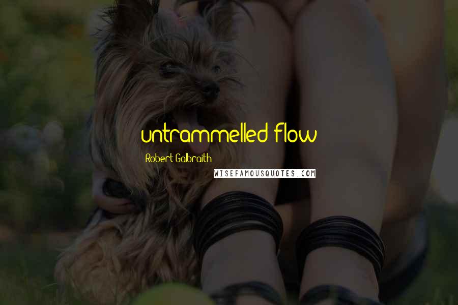 Robert Galbraith Quotes: untrammelled flow