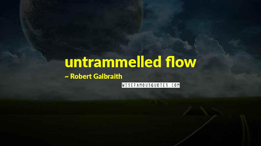 Robert Galbraith Quotes: untrammelled flow