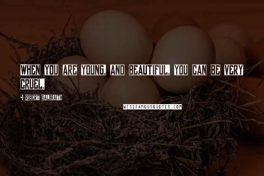 Robert Galbraith Quotes: When you are young, and beautiful, you can be very cruel.
