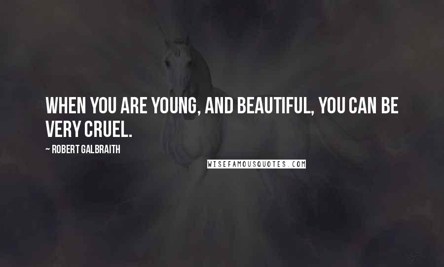 Robert Galbraith Quotes: When you are young, and beautiful, you can be very cruel.