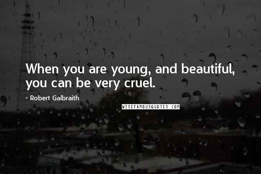 Robert Galbraith Quotes: When you are young, and beautiful, you can be very cruel.