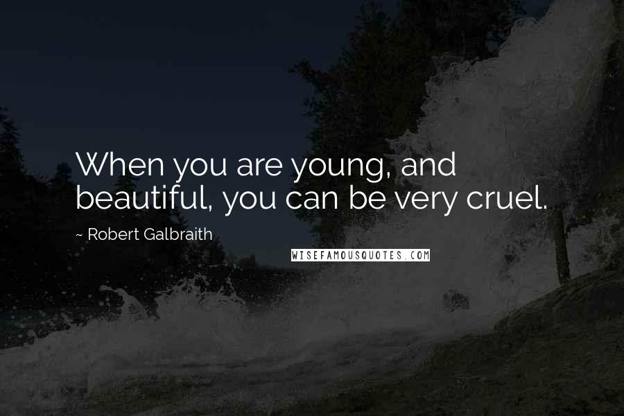 Robert Galbraith Quotes: When you are young, and beautiful, you can be very cruel.