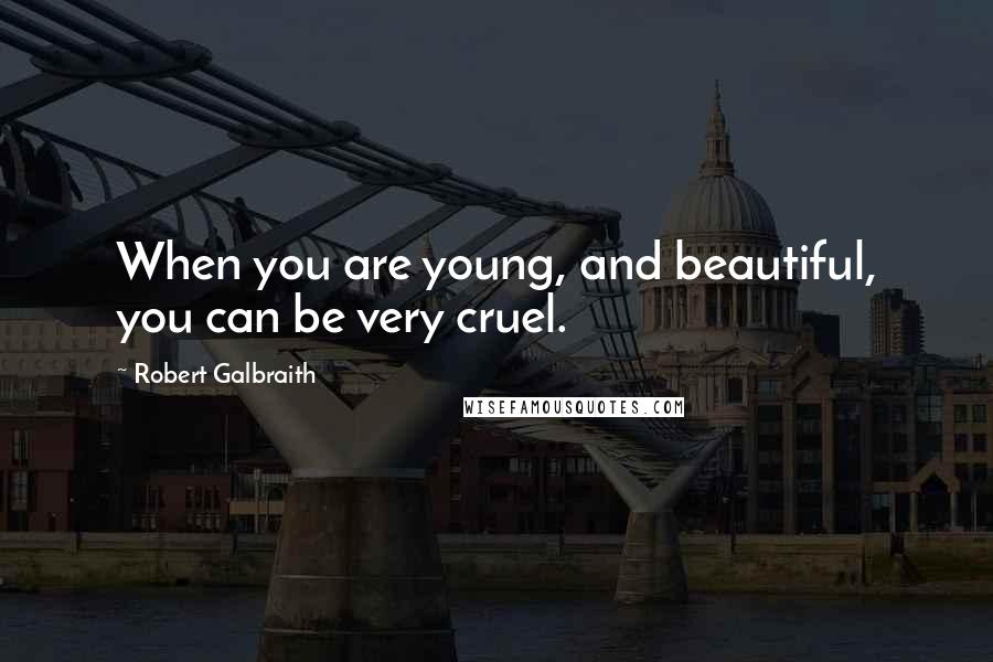 Robert Galbraith Quotes: When you are young, and beautiful, you can be very cruel.