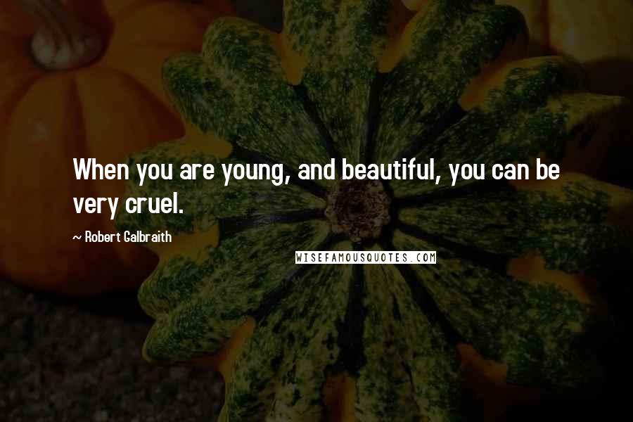 Robert Galbraith Quotes: When you are young, and beautiful, you can be very cruel.