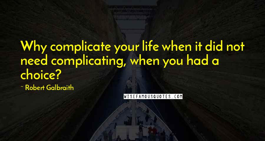 Robert Galbraith Quotes: Why complicate your life when it did not need complicating, when you had a choice?