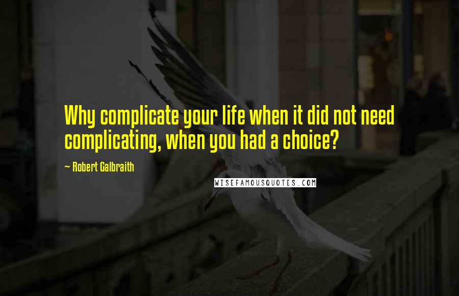 Robert Galbraith Quotes: Why complicate your life when it did not need complicating, when you had a choice?