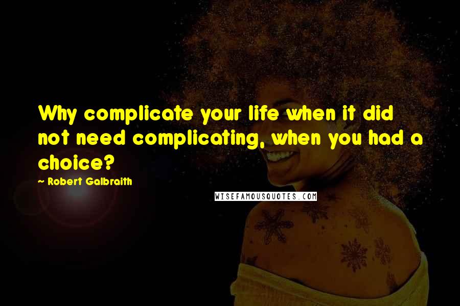 Robert Galbraith Quotes: Why complicate your life when it did not need complicating, when you had a choice?