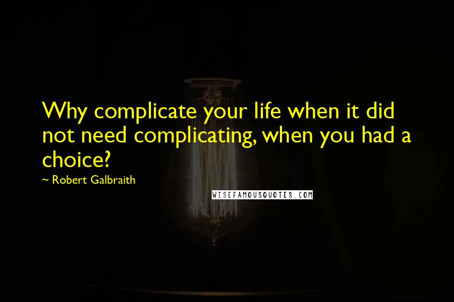 Robert Galbraith Quotes: Why complicate your life when it did not need complicating, when you had a choice?