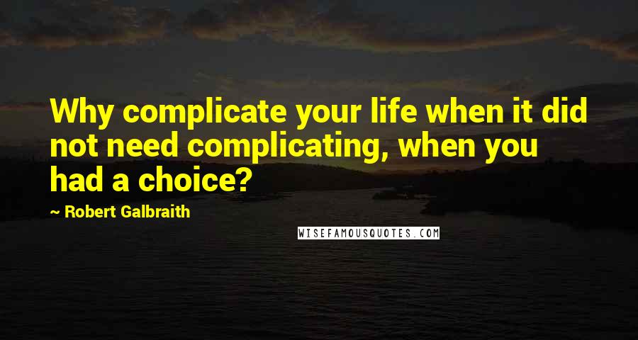 Robert Galbraith Quotes: Why complicate your life when it did not need complicating, when you had a choice?