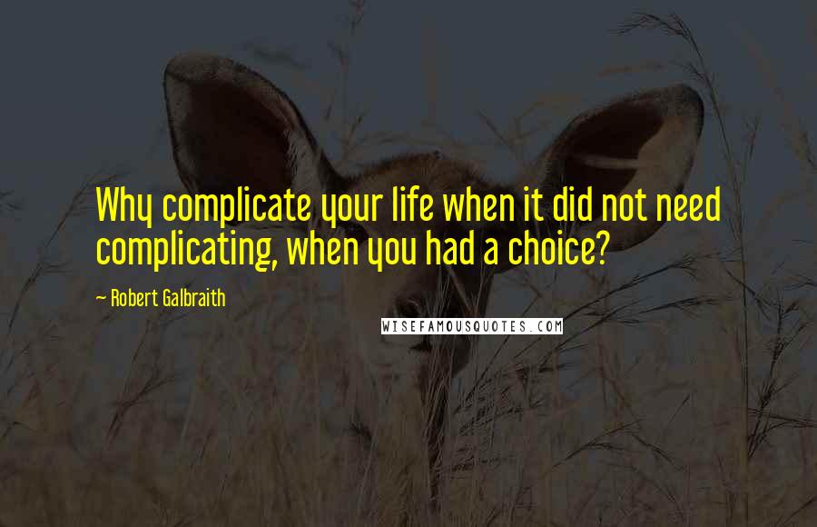 Robert Galbraith Quotes: Why complicate your life when it did not need complicating, when you had a choice?