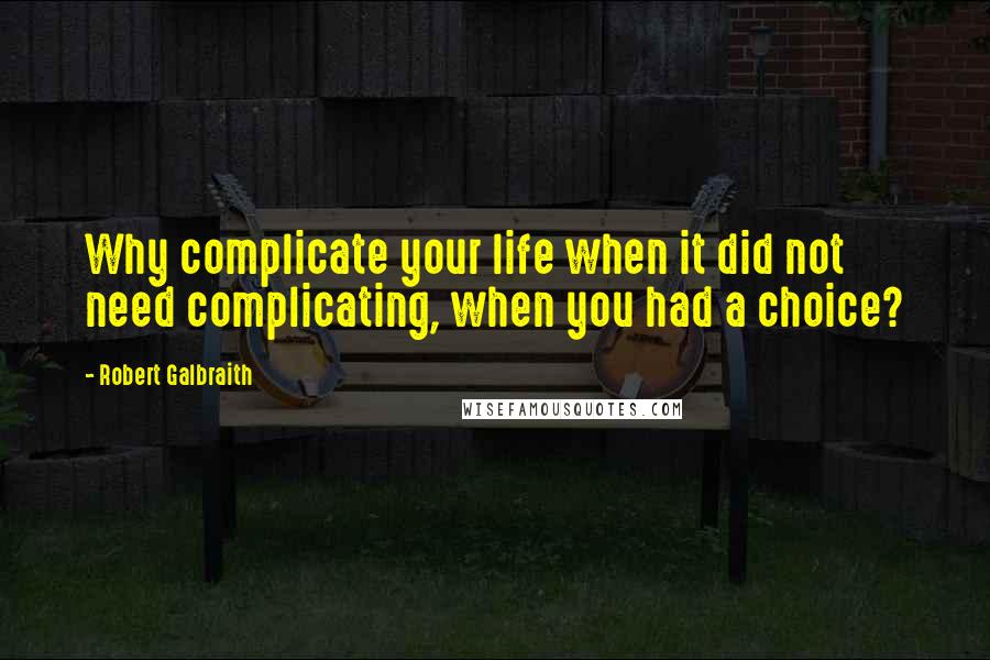 Robert Galbraith Quotes: Why complicate your life when it did not need complicating, when you had a choice?