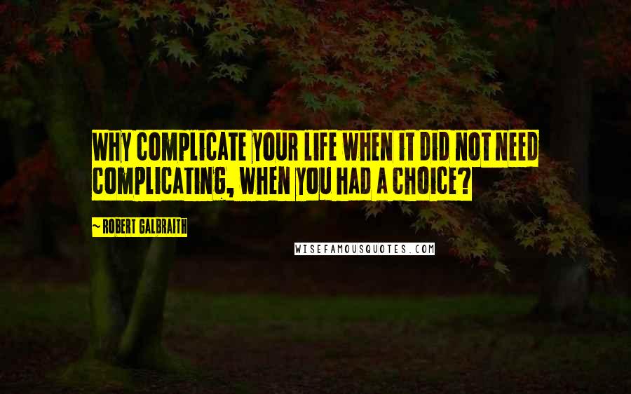 Robert Galbraith Quotes: Why complicate your life when it did not need complicating, when you had a choice?