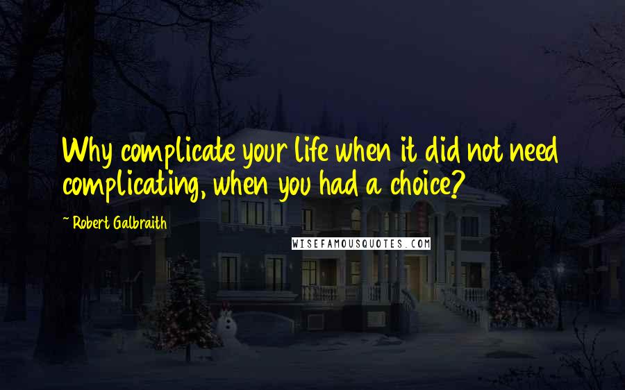 Robert Galbraith Quotes: Why complicate your life when it did not need complicating, when you had a choice?