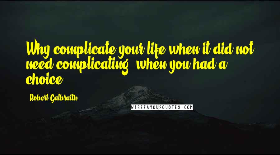 Robert Galbraith Quotes: Why complicate your life when it did not need complicating, when you had a choice?