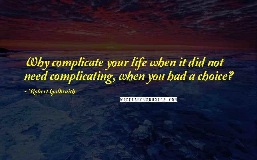 Robert Galbraith Quotes: Why complicate your life when it did not need complicating, when you had a choice?