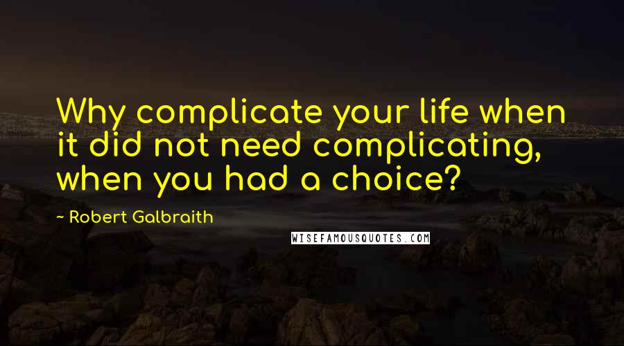 Robert Galbraith Quotes: Why complicate your life when it did not need complicating, when you had a choice?