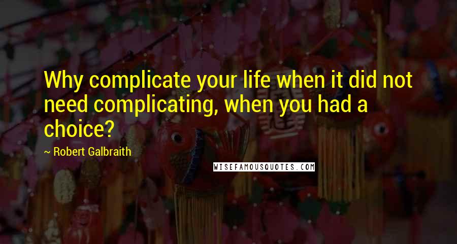 Robert Galbraith Quotes: Why complicate your life when it did not need complicating, when you had a choice?