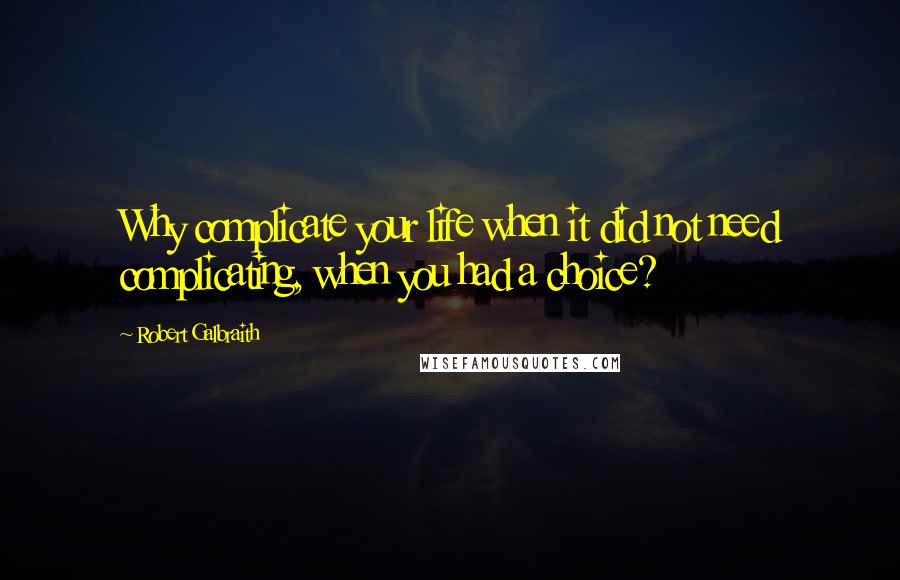 Robert Galbraith Quotes: Why complicate your life when it did not need complicating, when you had a choice?