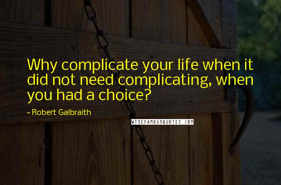 Robert Galbraith Quotes: Why complicate your life when it did not need complicating, when you had a choice?