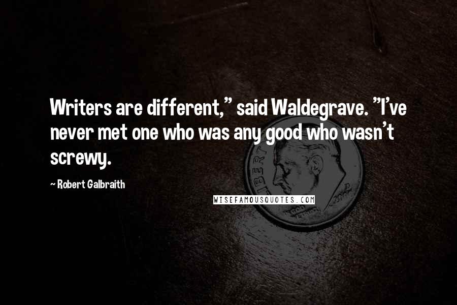 Robert Galbraith Quotes: Writers are different," said Waldegrave. "I've never met one who was any good who wasn't screwy.