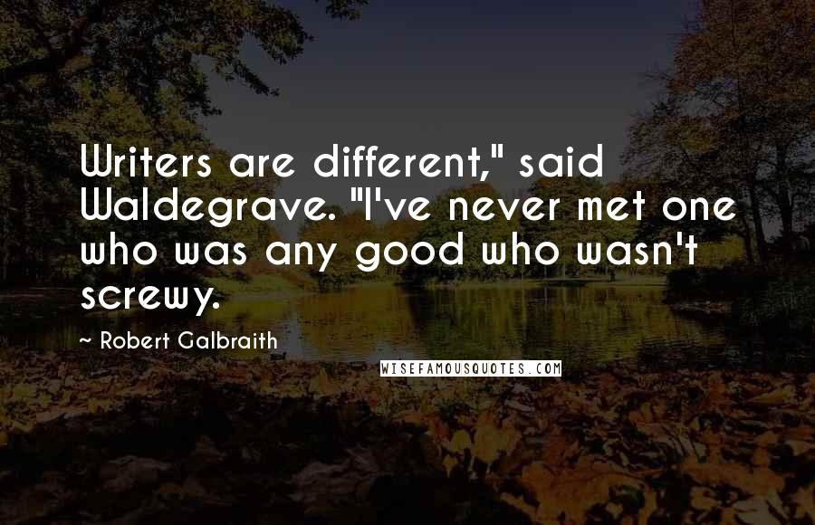 Robert Galbraith Quotes: Writers are different," said Waldegrave. "I've never met one who was any good who wasn't screwy.