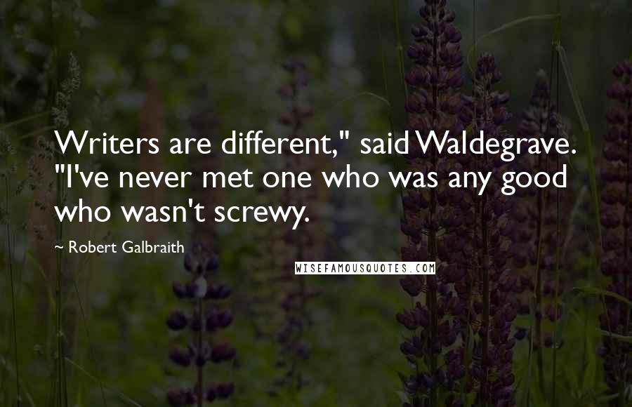 Robert Galbraith Quotes: Writers are different," said Waldegrave. "I've never met one who was any good who wasn't screwy.